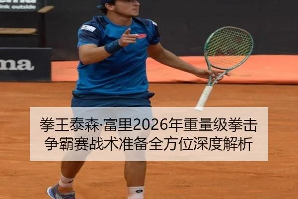 拳王泰森·富里2026年重量级拳击争霸赛战术准备全方位深度解析