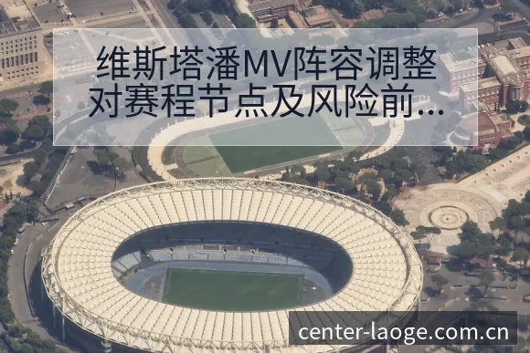 维斯塔潘MV阵容调整对赛程节点及风险前瞻分析 - 老哥网