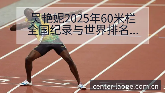 吴艳妮2025年60米栏全国纪录与世界排名赛程前瞻分析 - 老哥网
